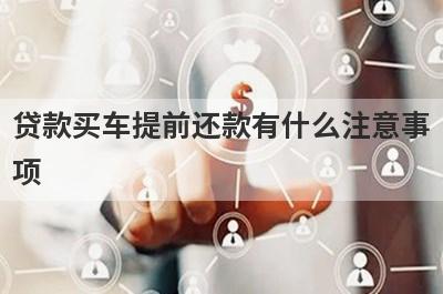 贷款买车提前还款有什么注意事
项
