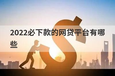 2022必下款的网贷平台有哪些?这几个门槛低审核容易通过