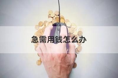 急需用钱怎么办?5个急用钱正规贷款平台