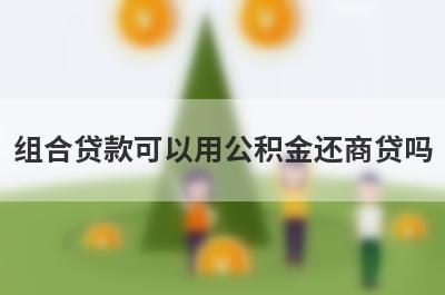 组合贷款可以用公积金还商贷吗?