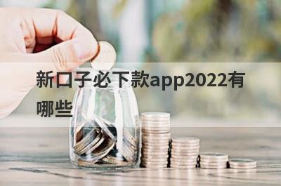 新口子必下款app2022有哪些?盘点5个最新无需征信的贷款口子