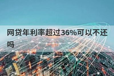 网贷年利率超过36%可以不还吗?