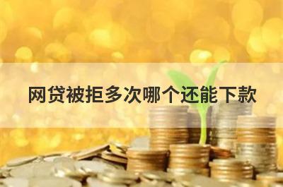 网贷被拒多次哪个还能下款?网贷被拒还能申请的贷款