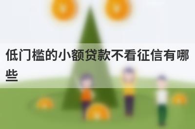 低门槛的小额贷款不看征信有哪些?5款不需要看征信的小额贷款