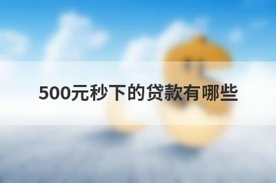 500元秒下的贷款有哪些?这几个贷款500秒到账