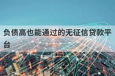 负债高也能通过的无征信贷款平台,5个不看负债和征信的贷款平台