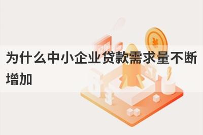 为什么中小企业贷款需求量不断
增加
