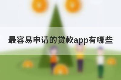 最容易申请的贷款app有哪些?这几个审核要求低