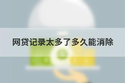 网贷记录太多了多久能消除?