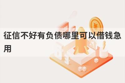 征信不好有负债哪里可以借钱急用?整理5个不看征信负债的贷款口子