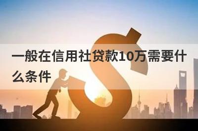一般在信用社贷款10万需要什么条件?