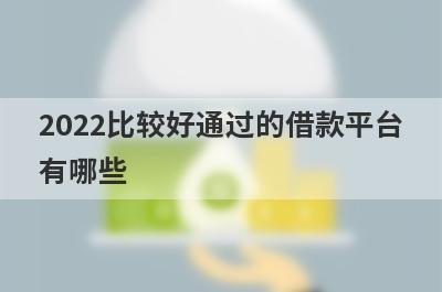 2022比较好通过的借款平台有哪些?这几个通过率高好下款