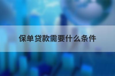 保单贷款需要什么条件?