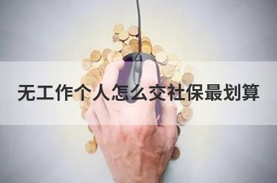 无工作个人怎么交社保最划算?了解这几种交社保方式