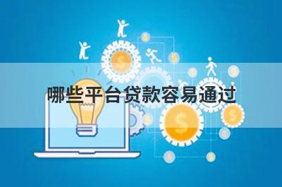 哪些平台贷款容易通过?这几个平台通过率高好下款