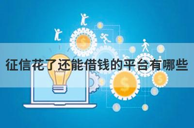 征信花了还能借钱的平台有哪些?5个征信花了也能贷款的网贷