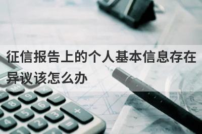 征信报告上的个人基本信息存在异议该怎么办?有什么处理方法?
