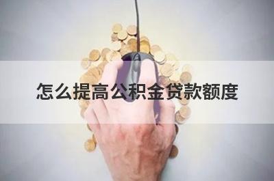 怎么提高公积金贷款额度?