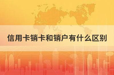 信用卡销卡和销户有什么区别?