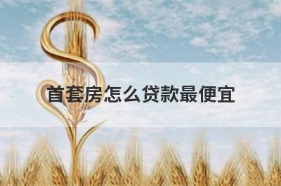 首套房怎么贷款最便宜?