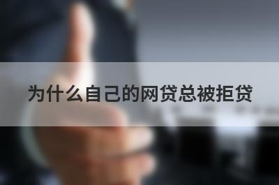 为什么自己的网贷总被拒贷?如何判断