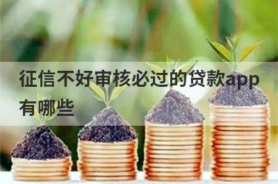 征信不好审核必过的贷款app有哪些?盘点征信烂了也能通过审核的贷款