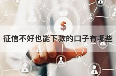 征信不好也能下款的口子有哪些?这几个网贷征信差也能借钱