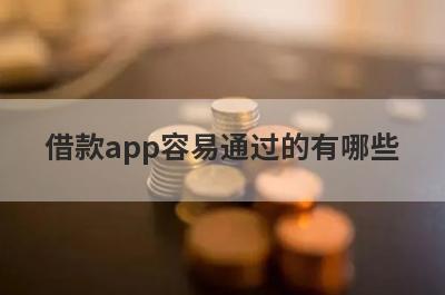 借款app容易通过的有哪些?5个最好下款的贷款平台盘点