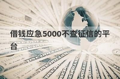 借钱应急5000不查征信的平台,不审核不查征信直接放款5000