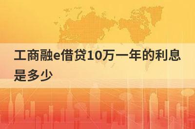 工商融e借贷10万一年的利息是多少?