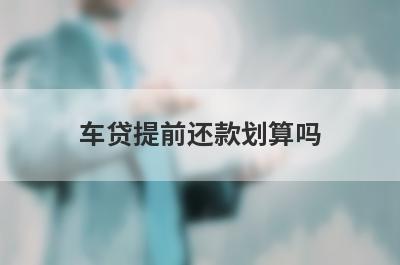 车贷提前还款划算吗