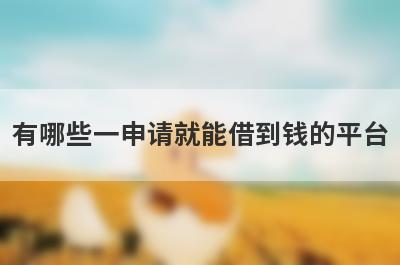 有哪些一申请就能借到钱的平台?这几个网贷门槛低好借钱
