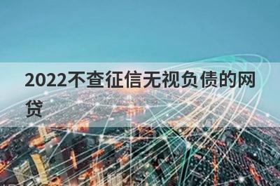 2022不查征信无视负债的网贷,5个不看征信和负债的贷款平台