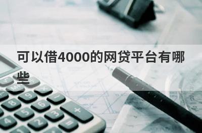 可以借4000的网贷平台有哪些?盘点借4000一分钟到账