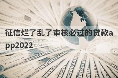 征信烂了乱了审核必过的贷款app2022,盘点5个审核通过后必下款口子