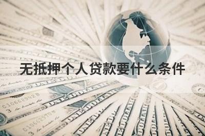 无抵押个人贷款要什么条件?无抵押个人贷款办理流程