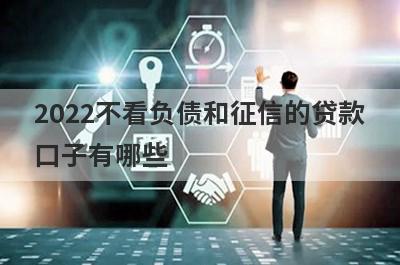 2022不看负债和征信的贷款口子有哪些?