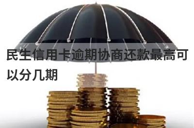 民生信用卡逾期协商还款最高可以分几期?