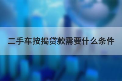 二手车按揭贷款需要什么条件