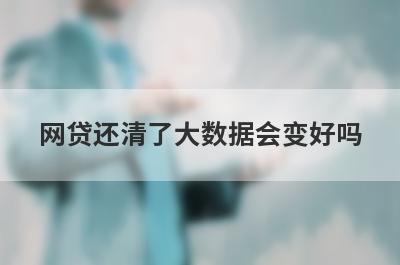 网贷还清了大数据会变好吗?