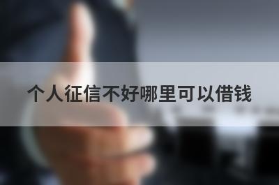 个人征信不好哪里可以借钱?盘点征信不好也能下款的口子