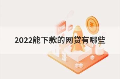 2022能下款的网贷有哪些?