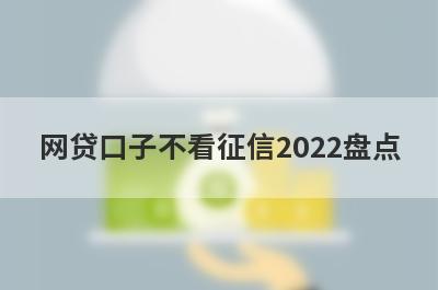 网贷口子不看征信2022盘点,5个不看征信秒过的网贷