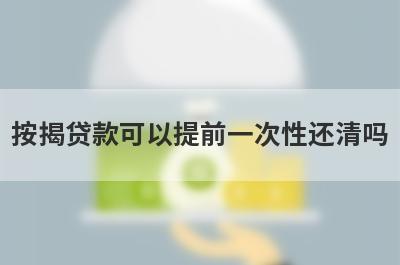 按揭贷款可以提前一次性还清吗?