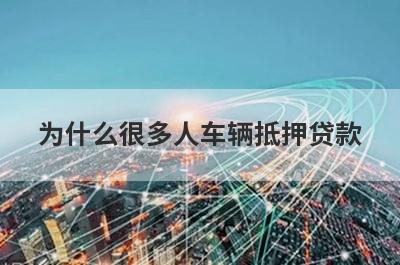 为什么很多人车辆抵押贷款?车辆贷款有哪几种方式?