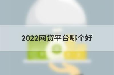 2022网贷平台哪个好?这些比较靠谱好下款