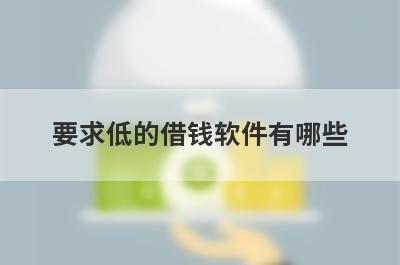 要求低的借钱软件有哪些?