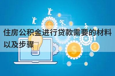 住房公积金进行贷款需要的材料以及步骤