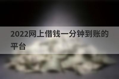 2022网上借钱一分钟到账的平台,这几个快速借款马上到账