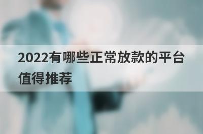 2022有哪些正常放款的平台值得推荐?盘点5款还在放款的网贷